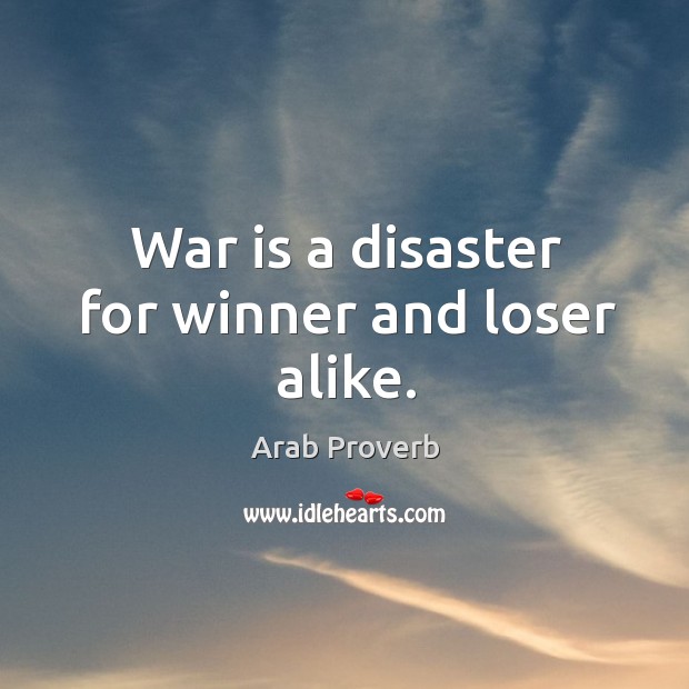 War is a disaster for winner and loser alike. Arab Proverbs Image