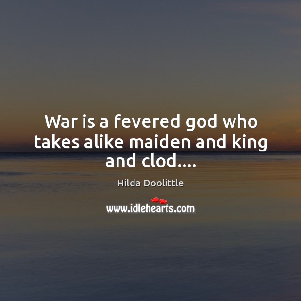 War is a fevered God who takes alike maiden and king and clod…. Hilda Doolittle Picture Quote