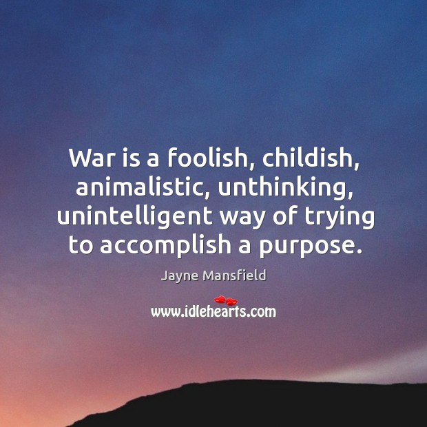 War is a foolish, childish, animalistic, unthinking, unintelligent way of trying to Jayne Mansfield Picture Quote
