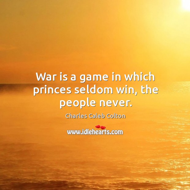 War is a game in which princes seldom win, the people never. Charles Caleb Colton Picture Quote