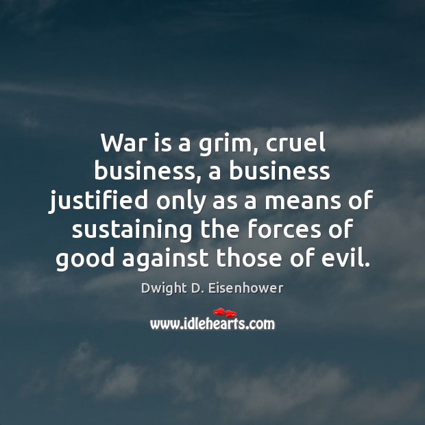 War is a grim, cruel business, a business justified only as a Dwight D. Eisenhower Picture Quote