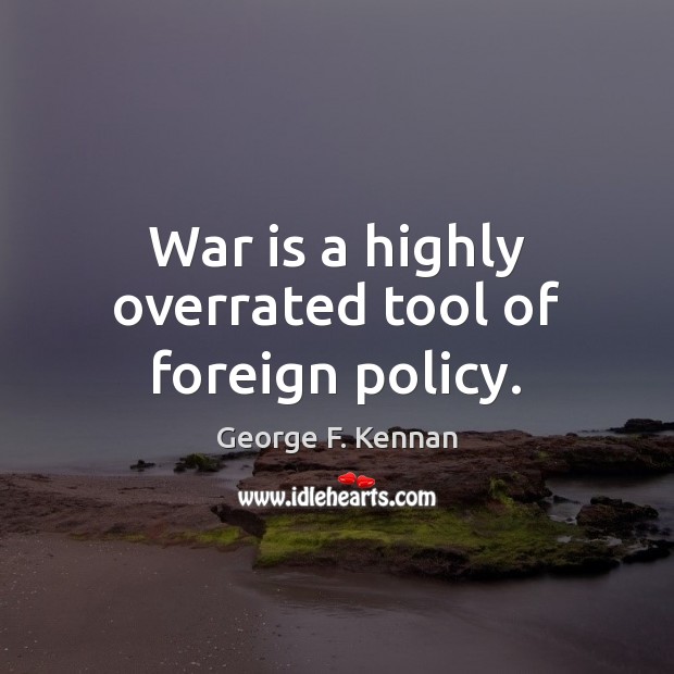 War is a highly overrated tool of foreign policy. George F. Kennan Picture Quote