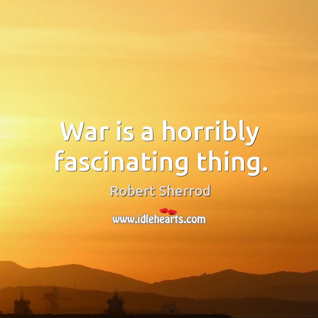 War is a horribly fascinating thing. Image