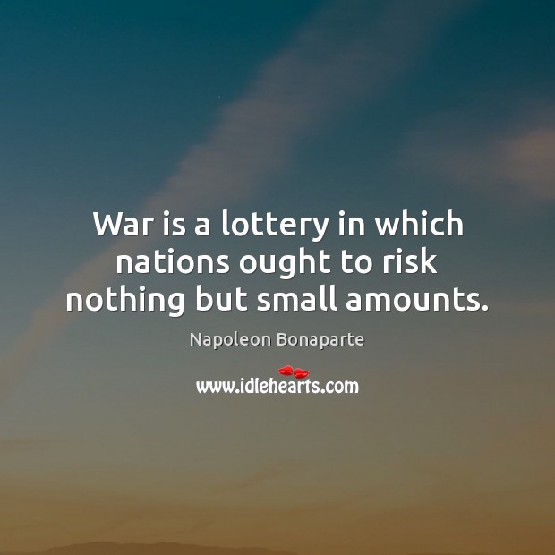 War is a lottery in which nations ought to risk nothing but small amounts. Napoleon Bonaparte Picture Quote