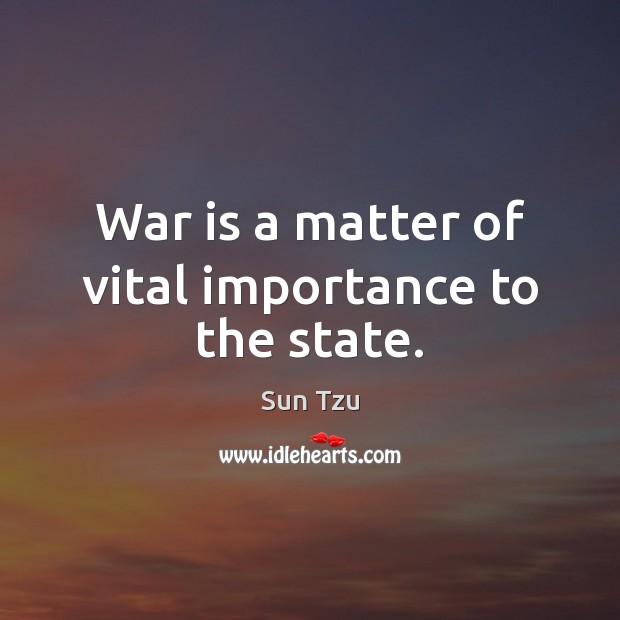 War is a matter of vital importance to the state. Image