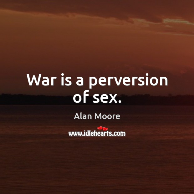 War is a perversion of sex. Alan Moore Picture Quote