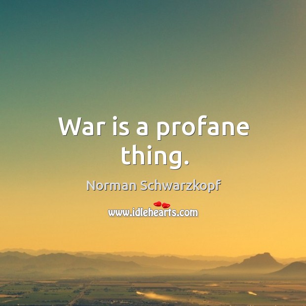 War is a profane thing. Norman Schwarzkopf Picture Quote
