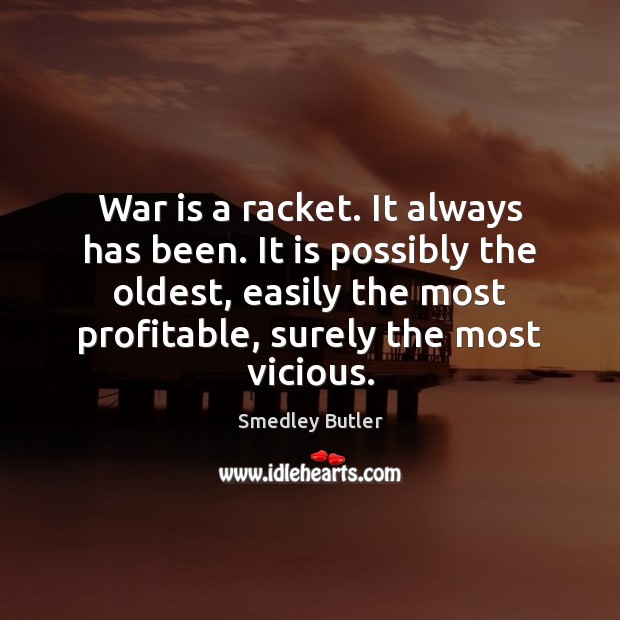 War is a racket. It always has been. It is possibly the Smedley Butler Picture Quote