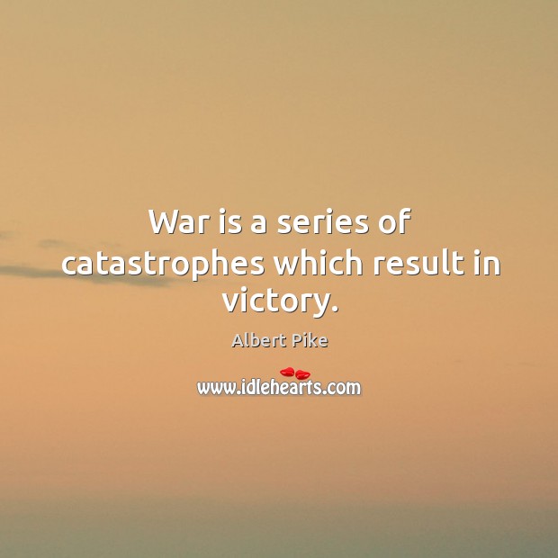 War is a series of catastrophes which result in victory. Albert Pike Picture Quote