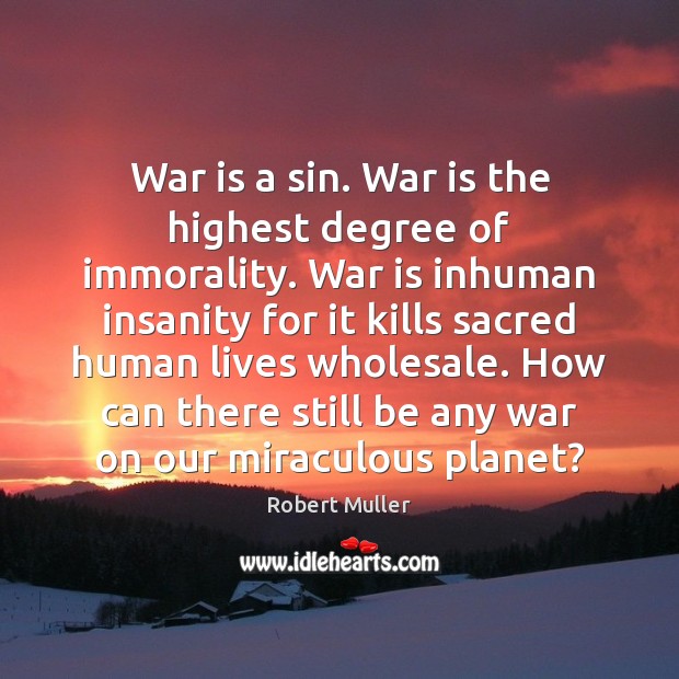 War is a sin. War is the highest degree of immorality. War Robert Muller Picture Quote
