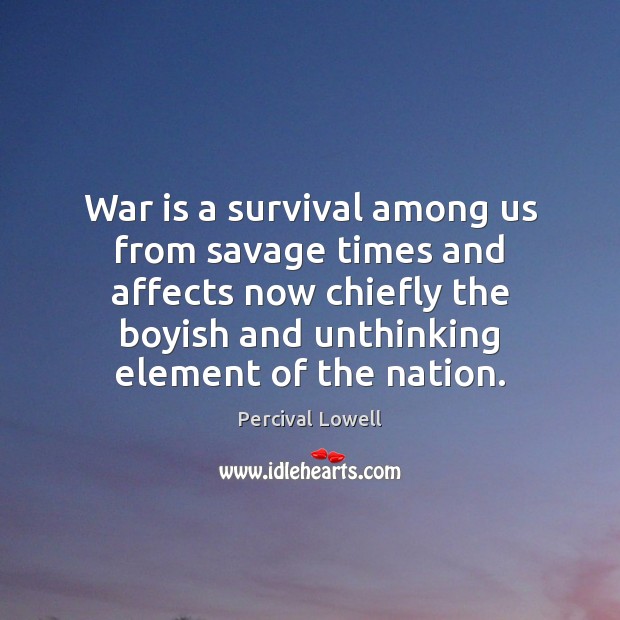 War is a survival among us from savage times and affects now Percival Lowell Picture Quote