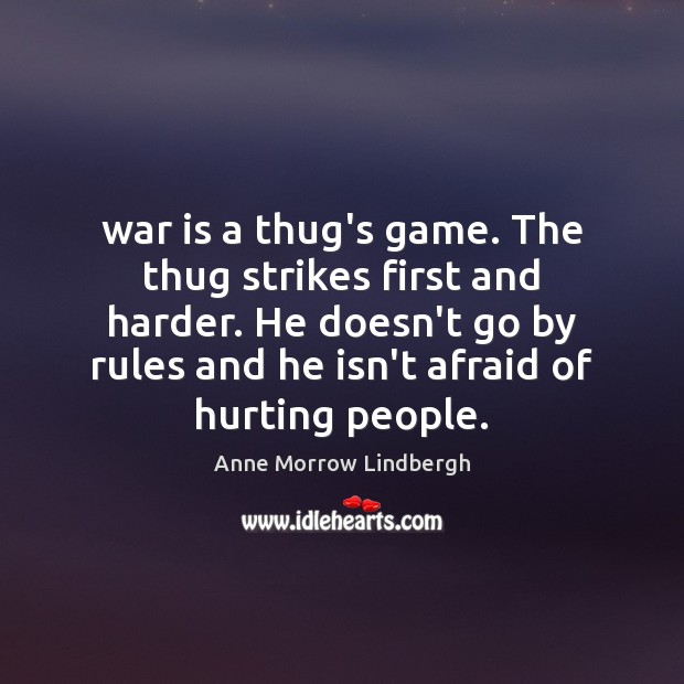 War is a thug’s game. The thug strikes first and harder. He Anne Morrow Lindbergh Picture Quote