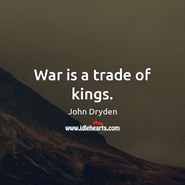 War is a trade of kings. John Dryden Picture Quote