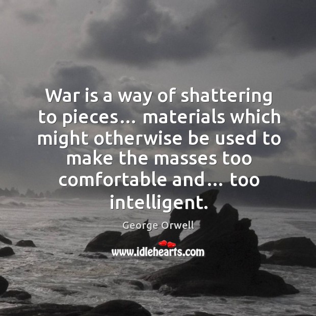 War is a way of shattering to pieces… Image