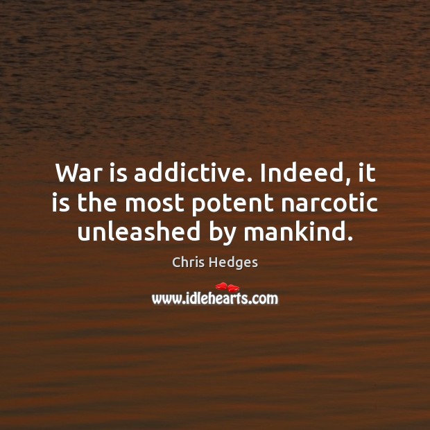 War is addictive. Indeed, it is the most potent narcotic unleashed by mankind. Chris Hedges Picture Quote