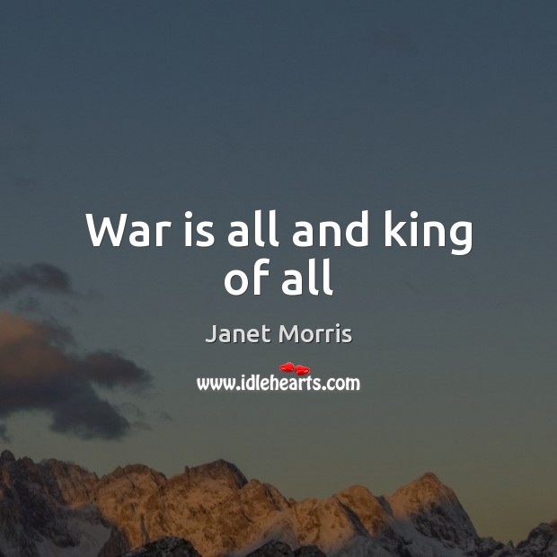 War is all and king of all Janet Morris Picture Quote