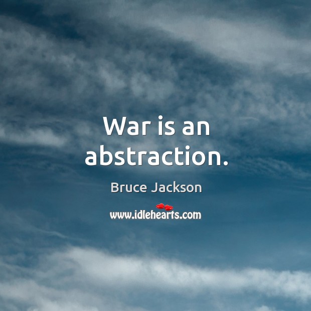 War is an abstraction. Bruce Jackson Picture Quote