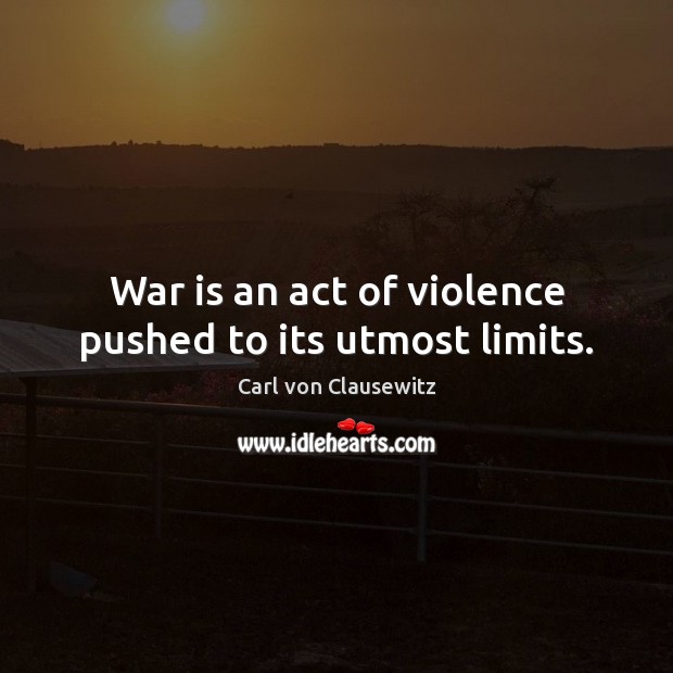 War is an act of violence pushed to its utmost limits. Image