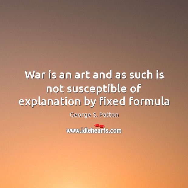 War is an art and as such is not susceptible of explanation by fixed formula War Quotes Image