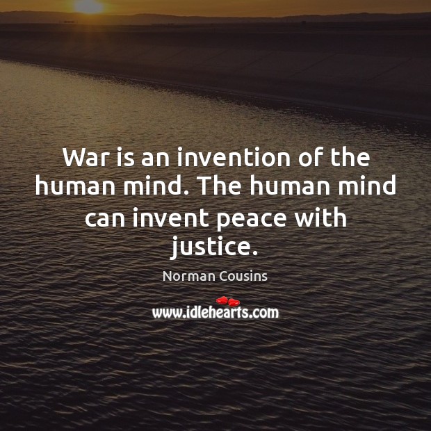 War is an invention of the human mind. The human mind can invent peace with justice. Norman Cousins Picture Quote