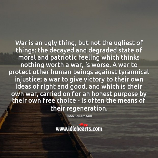 War is an ugly thing, but not the ugliest of things: the John Stuart Mill Picture Quote