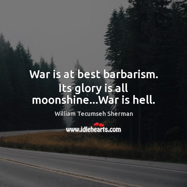 War is at best barbarism. Its glory is all moonshine…War is hell. War Quotes Image
