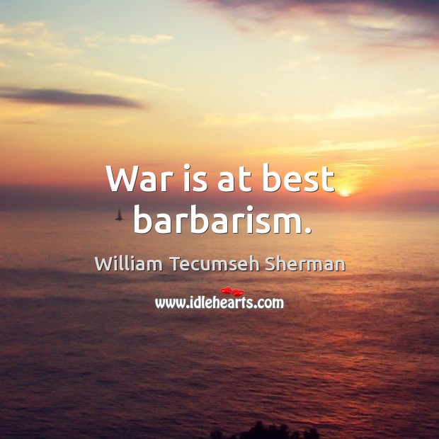 War is at best barbarism. William Tecumseh Sherman Picture Quote