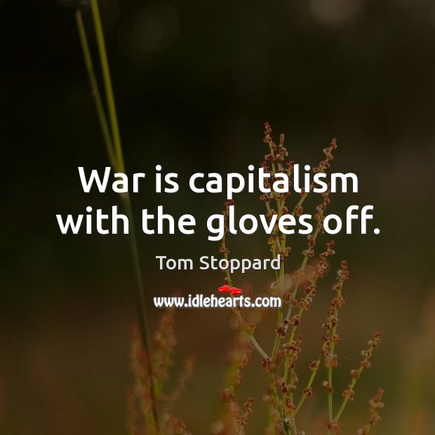 War is capitalism with the gloves off. Tom Stoppard Picture Quote