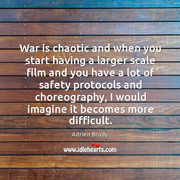 War is chaotic and when you start having a larger scale film and you have a lot of safety protocols and choreography Adrien Brody Picture Quote