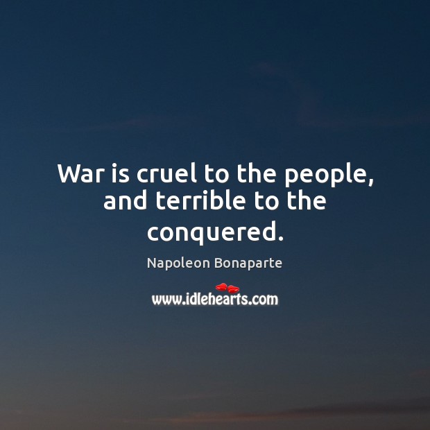 War is cruel to the people, and terrible to the conquered. Napoleon Bonaparte Picture Quote