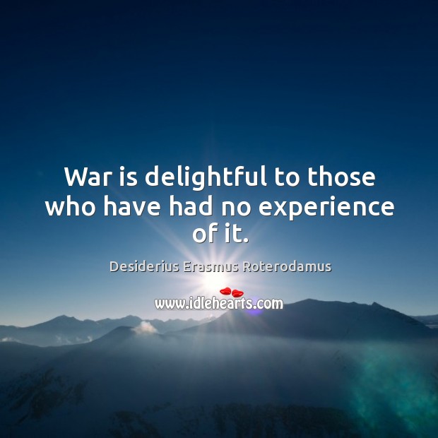 War is delightful to those who have had no experience of it. Desiderius Erasmus Roterodamus Picture Quote