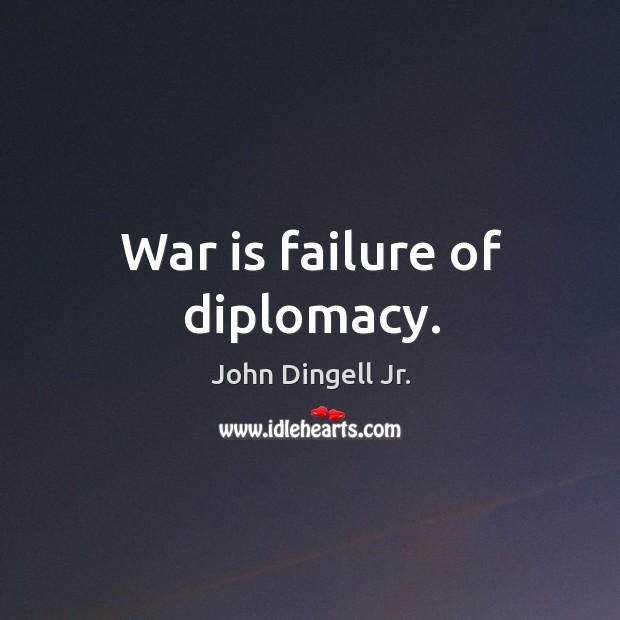 War is failure of diplomacy. John Dingell Jr. Picture Quote