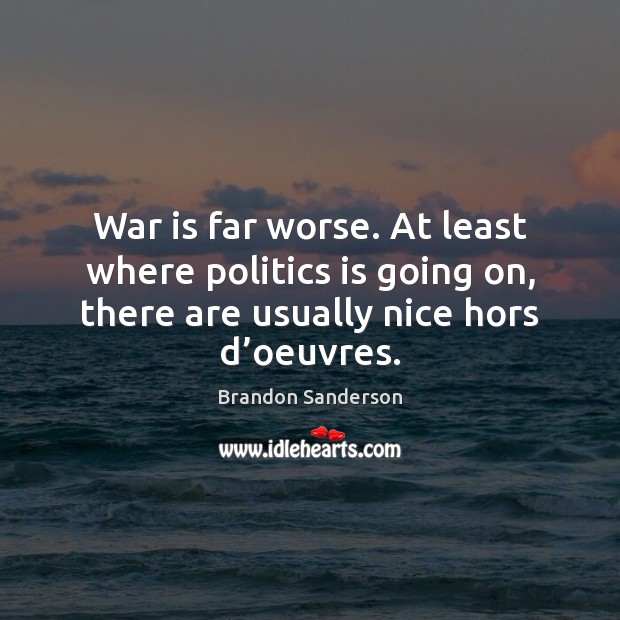 War is far worse. At least where politics is going on, there Brandon Sanderson Picture Quote