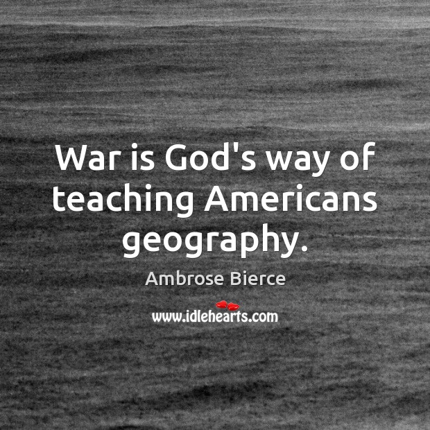 War is God’s way of teaching Americans geography. Ambrose Bierce Picture Quote