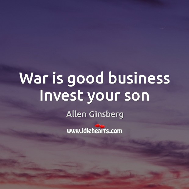 War is good business Invest your son Allen Ginsberg Picture Quote
