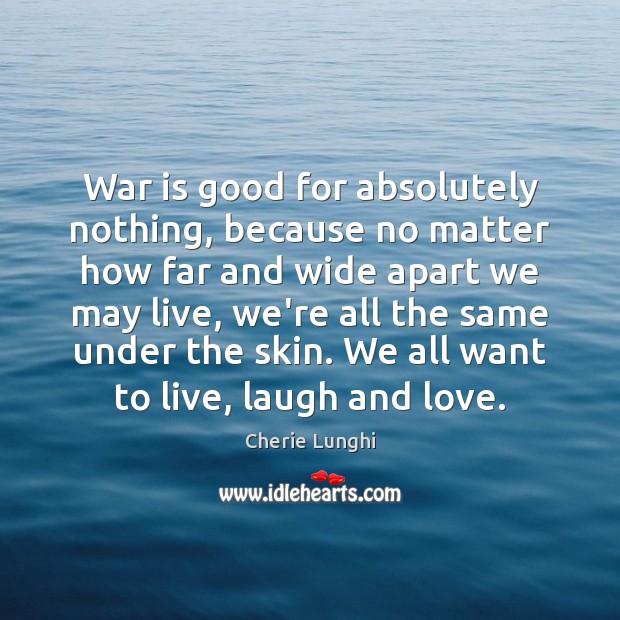 War is good for absolutely nothing, because no matter how far and Cherie Lunghi Picture Quote