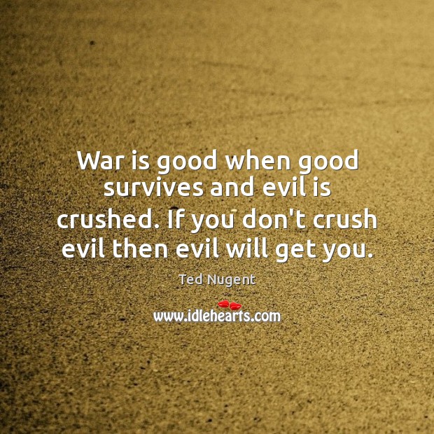 War is good when good survives and evil is crushed. If you Ted Nugent Picture Quote