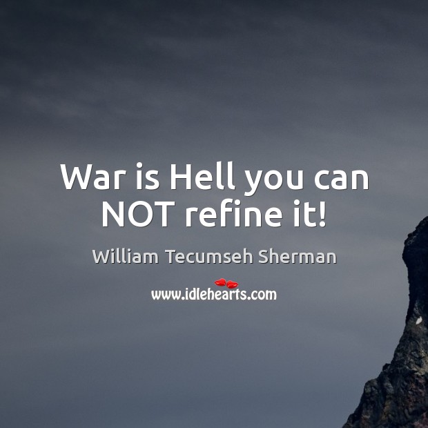 War is Hell you can NOT refine it! William Tecumseh Sherman Picture Quote