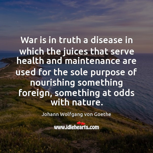 War is in truth a disease in which the juices that serve Johann Wolfgang von Goethe Picture Quote