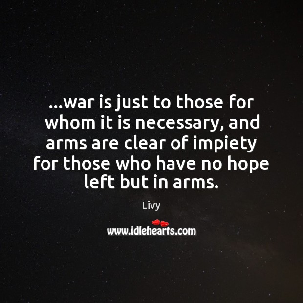 …war is just to those for whom it is necessary, and arms Livy Picture Quote