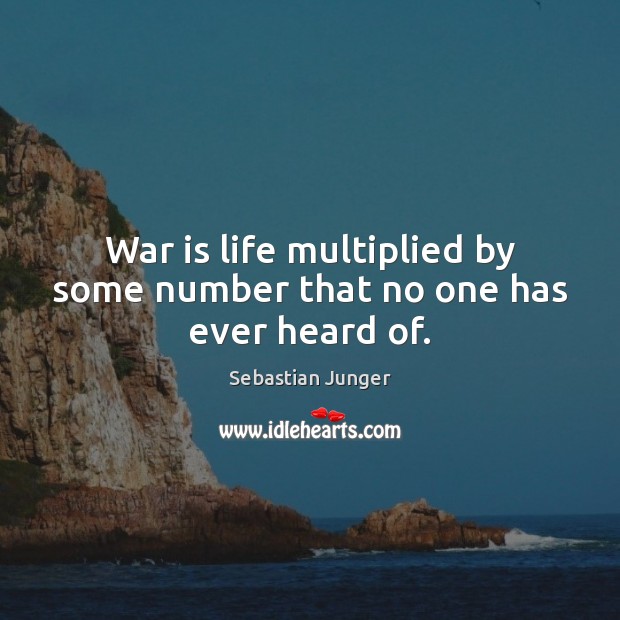 War is life multiplied by some number that no one has ever heard of. Sebastian Junger Picture Quote