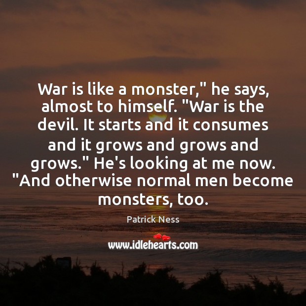 War is like a monster,” he says, almost to himself. “War is Patrick Ness Picture Quote