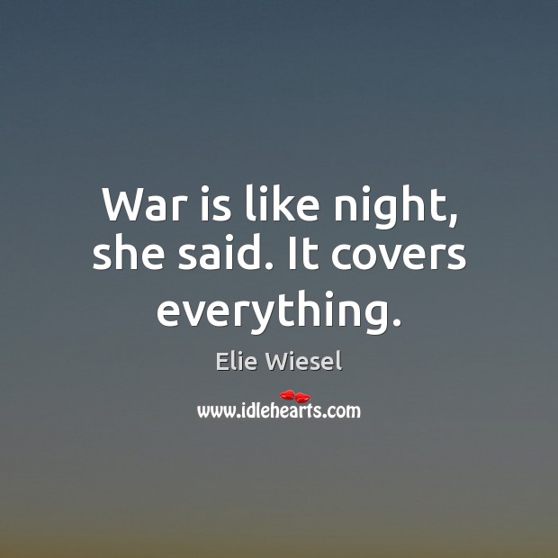 War is like night, she said. It covers everything. Elie Wiesel Picture Quote