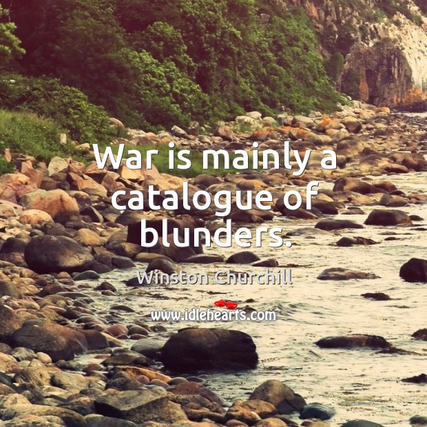 War is mainly a catalogue of blunders. Image