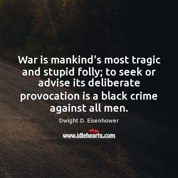 War is mankind’s most tragic and stupid folly; to seek or advise Dwight D. Eisenhower Picture Quote