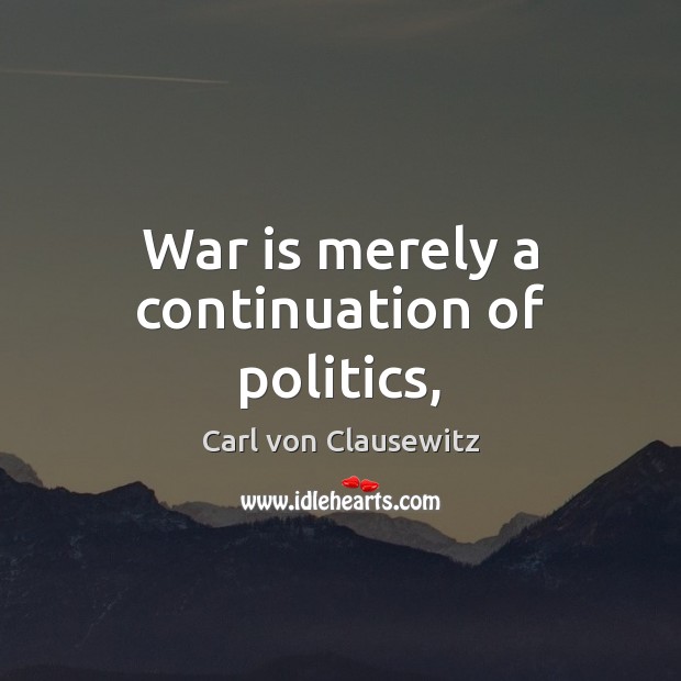 War is merely a continuation of politics, Carl von Clausewitz Picture Quote