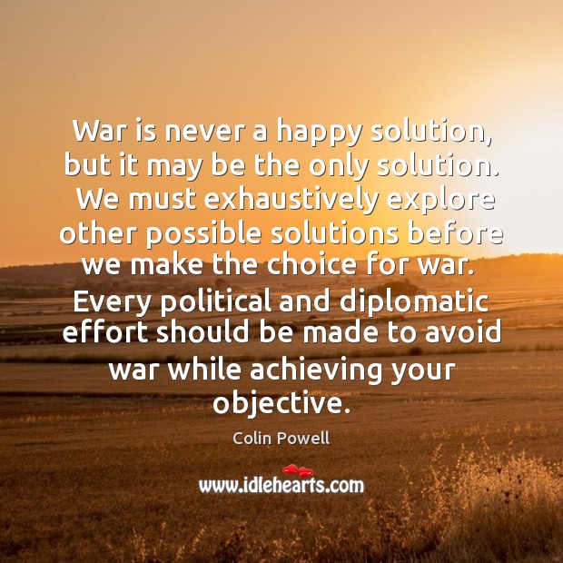 War is never a happy solution, but it may be the only Colin Powell Picture Quote