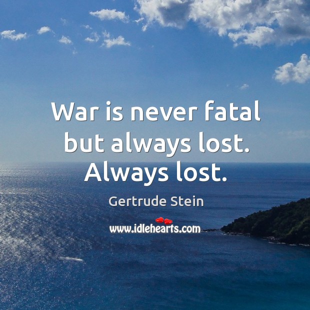 War is never fatal but always lost. Always lost. Gertrude Stein Picture Quote