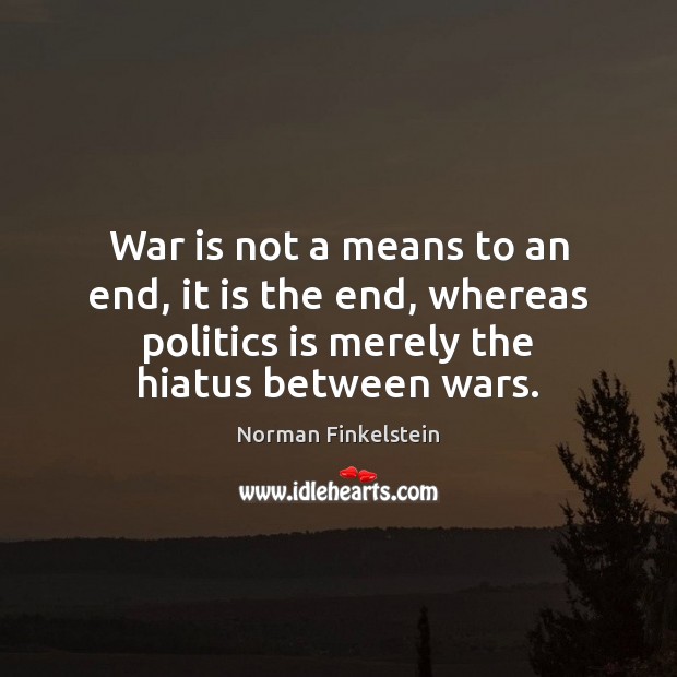 War is not a means to an end, it is the end, Norman Finkelstein Picture Quote
