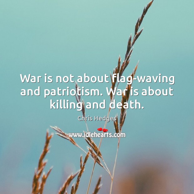 War is not about flag-waving and patriotism. War is about killing and death. Chris Hedges Picture Quote